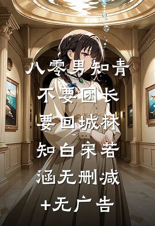 八零男知青不要团长要回城林知白宋若涵无删减+无广告