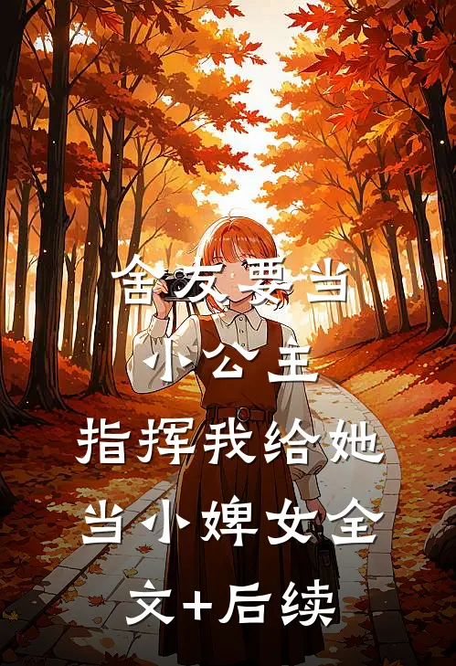 舍友要当小公主，指挥我给她当小婢女全文+后续