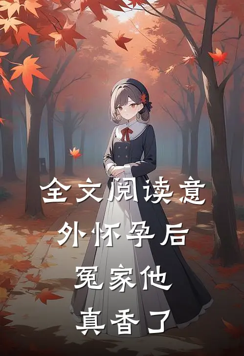 全文阅读意外怀孕后：冤家他真香了