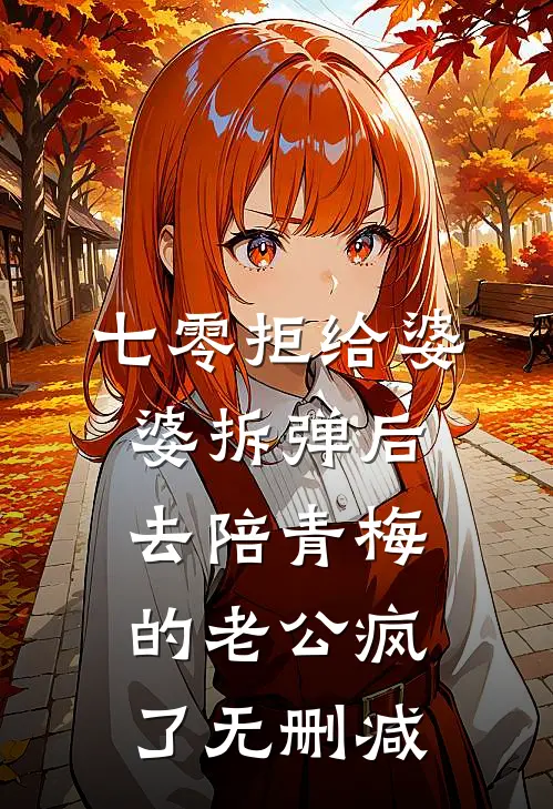 七零拒给婆婆拆弹后，去陪青梅的老公疯了无删减