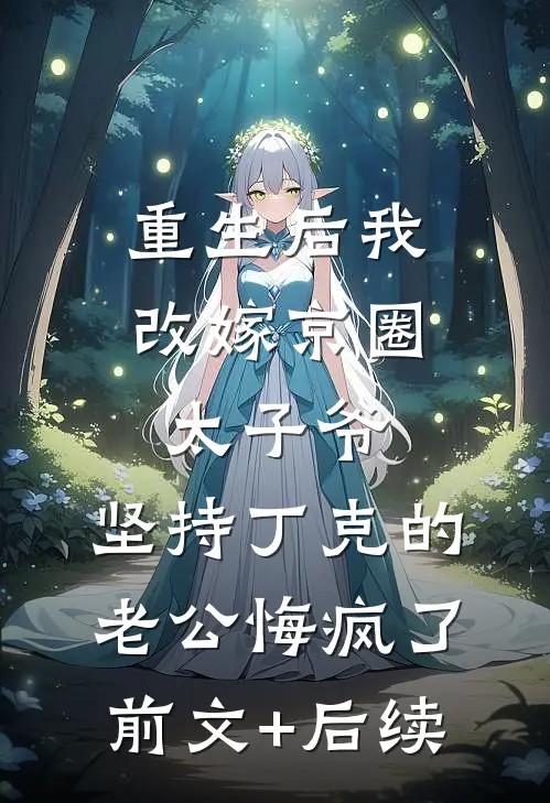 重生后我改嫁京圈太子爷，坚持丁克的老公悔疯了前文+后续