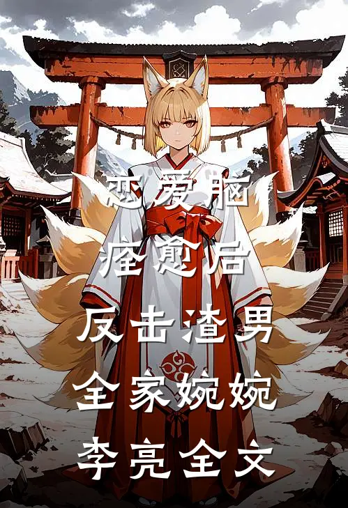 恋爱脑痊愈后，反击渣男全家婉婉李亮全文
