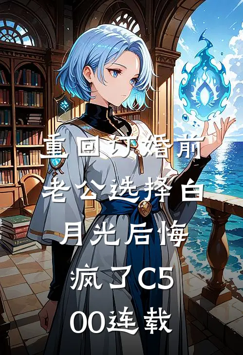 重回订婚前，老公选择白月光后悔疯了C500连载