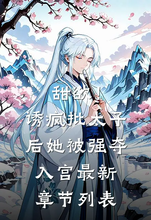 甜欲！诱疯批太子后她被强夺入宫最新章节列表