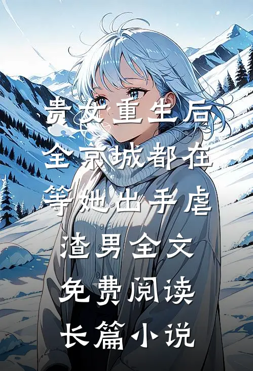 贵女重生后,全京城都在等她出手虐渣男全文免费阅读长篇小说