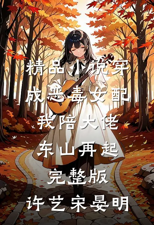 精品小说穿成恶毒女配,我陪大佬东山再起完整版,许艺宋晏明