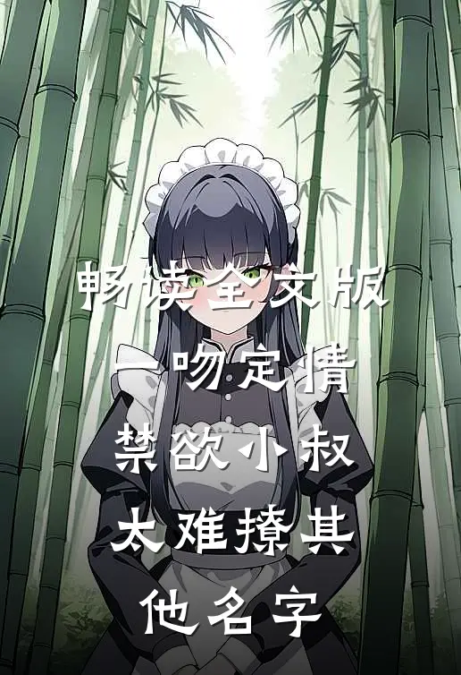 畅读全文版一吻定情:禁欲小叔太难撩其他名字