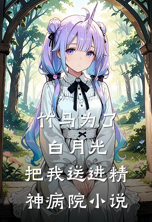 竹马为了白月光，把我送进精神病院小说
