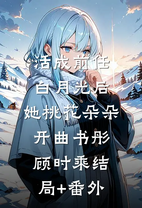 活成前任白月光后，她桃花朵朵开曲书彤顾时乘结局+番外