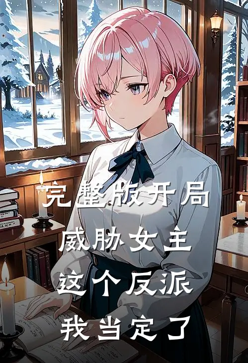 完整版开局威胁女主，这个反派我当定了