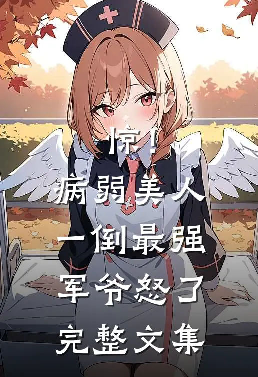 惊！病弱美人一倒，最强军爷怒了完整文集