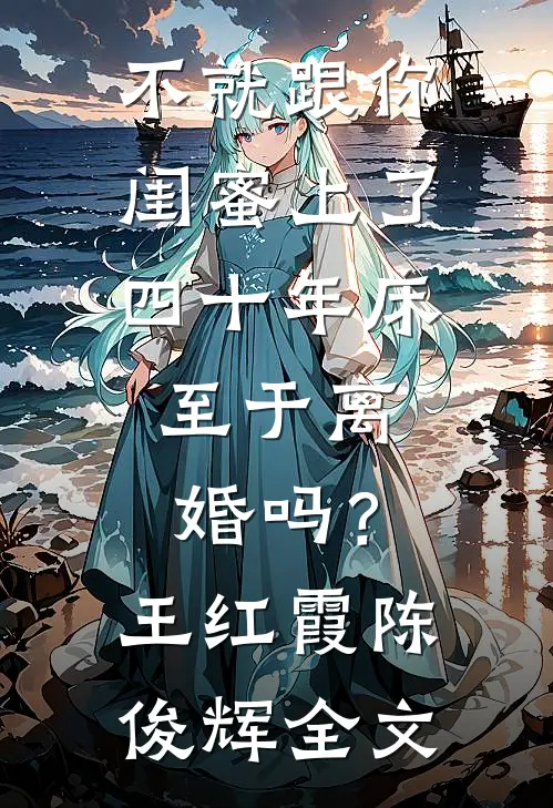 不就跟你闺蜜上了四十年床，至于离婚吗？王红霞陈俊辉全文