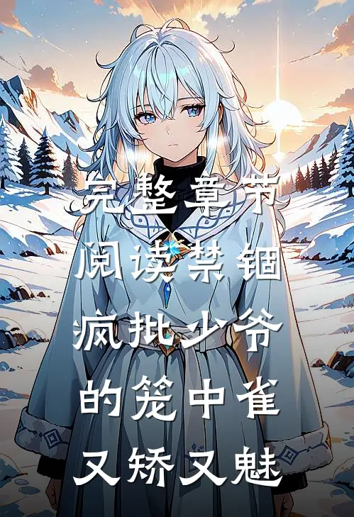 完整章节阅读禁锢：疯批少爷的笼中雀又矫又魅