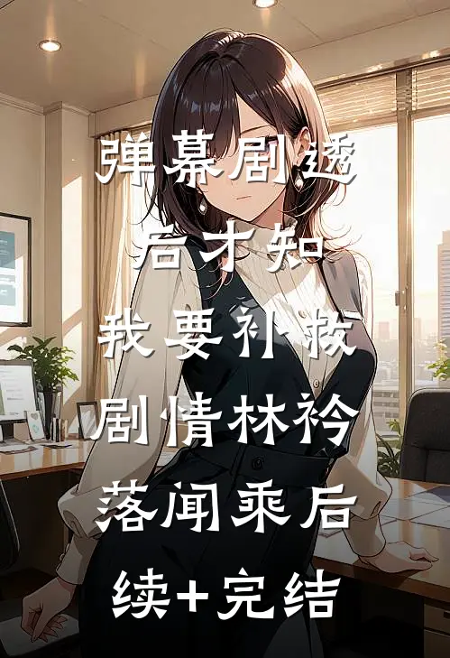 弹幕剧透后才知，我要补救剧情林衿落闻乘后续+完结