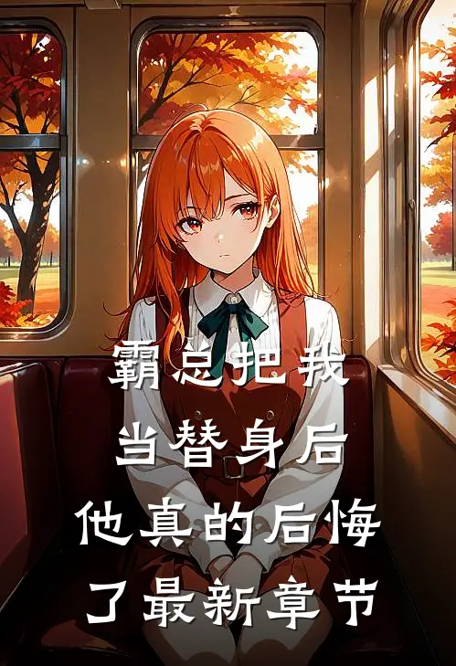 霸总把我当替身后，他真的后悔了最新章节