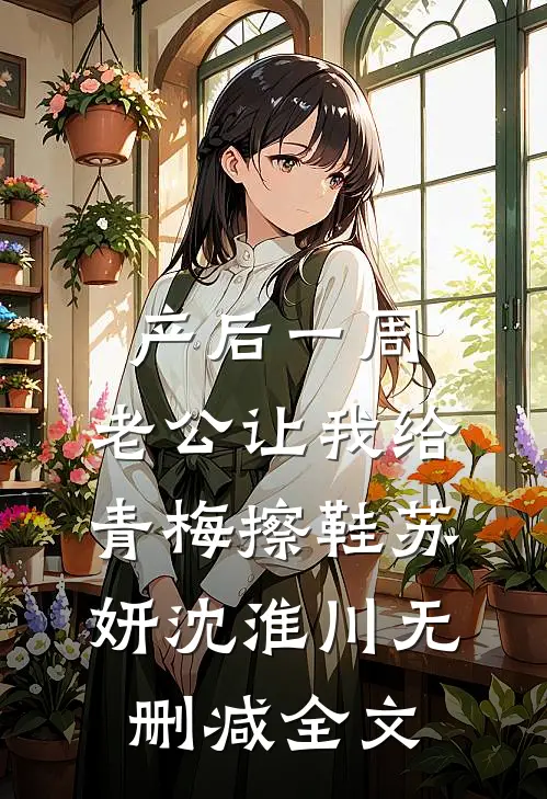 产后一周，老公让我给青梅擦鞋苏妍沈淮川无删减全文