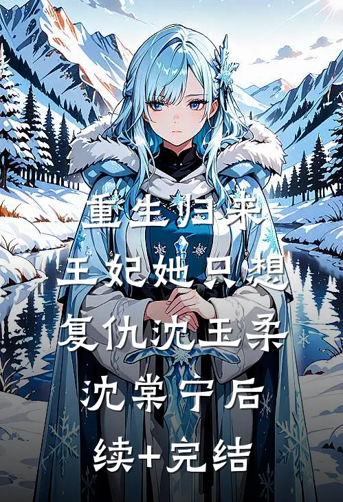 重生归来：王妃她只想复仇沈玉柔沈棠宁后续+完结