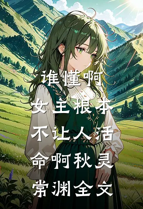 谁懂啊，女主根本不让人活命啊秋灵常渊全文