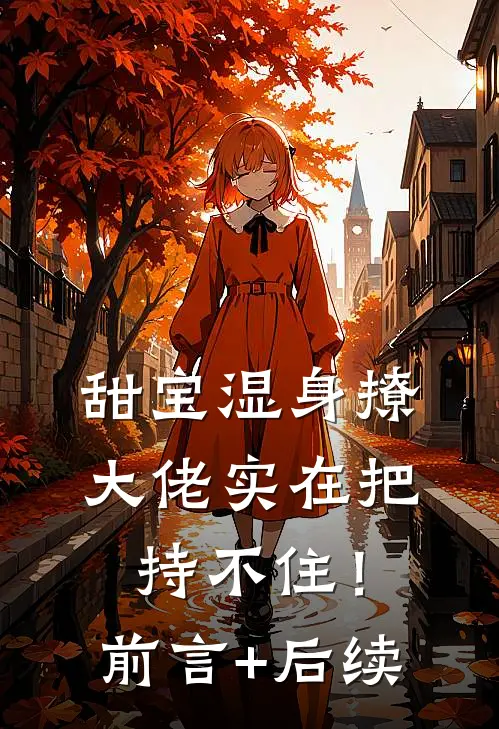 甜宝湿身撩，大佬实在把持不住！前言+后续