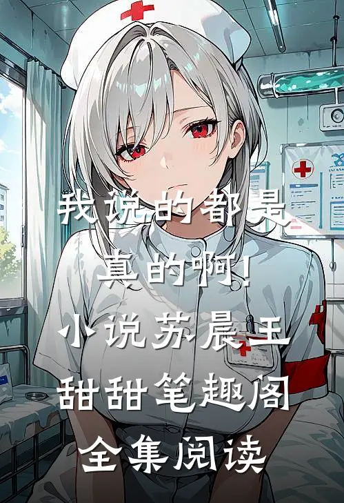 我说的都是真的啊!小说苏晨王甜甜笔趣阁全集阅读