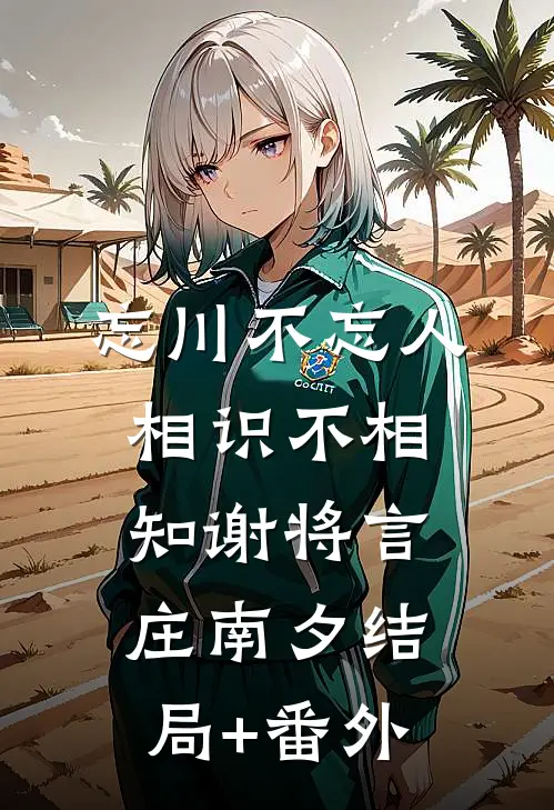 忘川不忘人，相识不相知谢将言庄南夕结局+番外