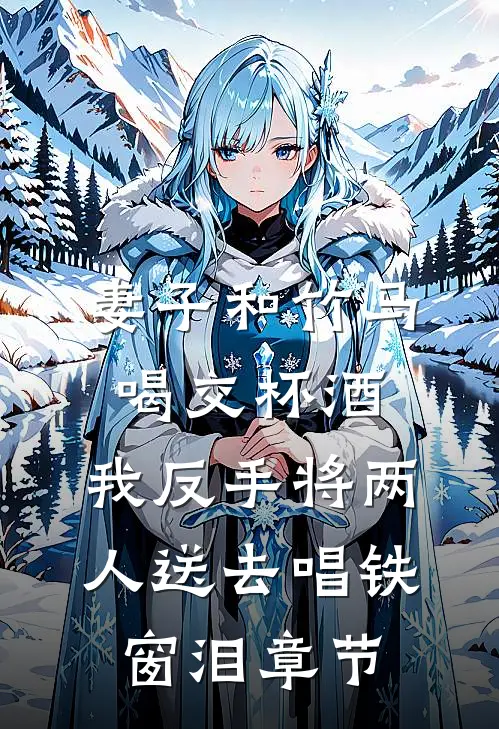 妻子和竹马喝交杯酒，我反手将两人送去唱铁窗泪章节