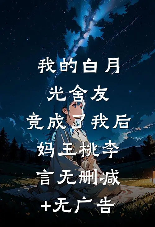 我的白月光舍友，竟成了我后妈王桃李言无删减+无广告