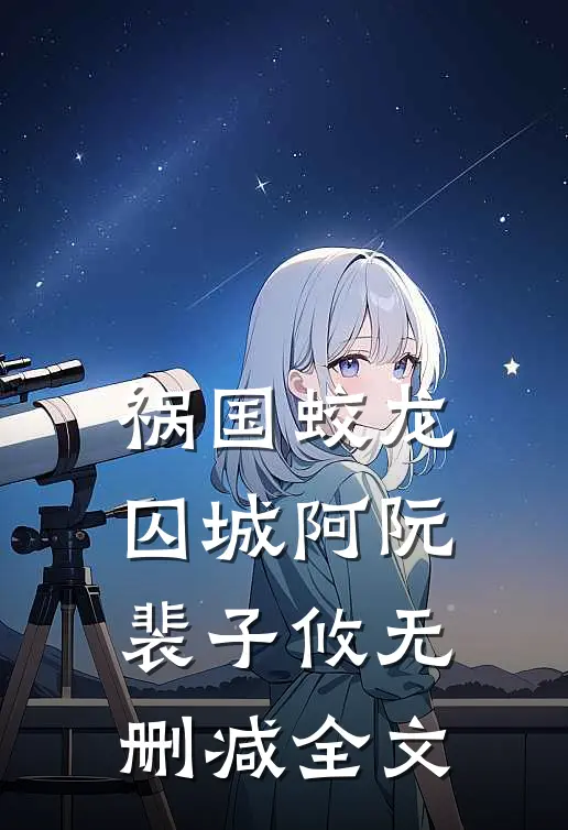 祸国-蛟龙囚城阿阮裴子攸无删减全文