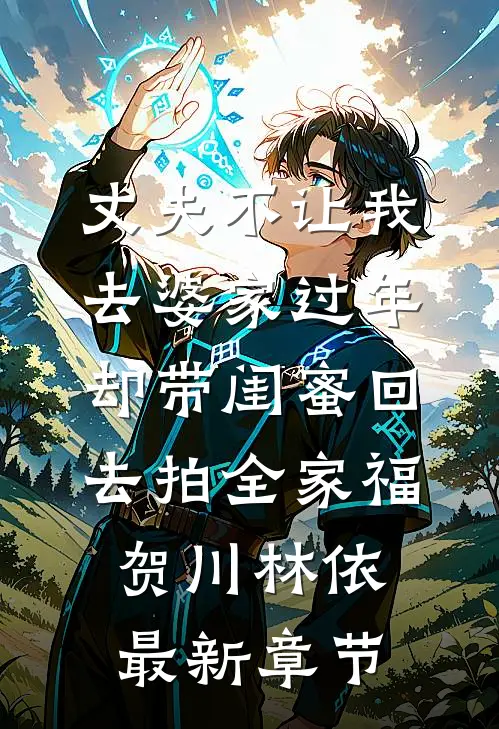 丈夫不让我去婆家过年，却带闺蜜回去拍全家福贺川林依最新章节