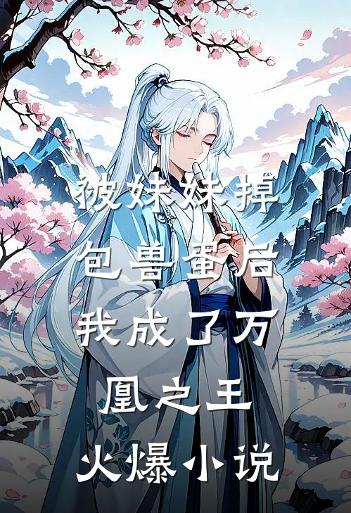 被妹妹掉包兽蛋后，我成了万凰之王。火爆小说