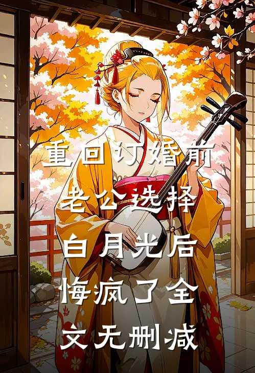 重回订婚前，老公选择白月光后悔疯了全文无删减
