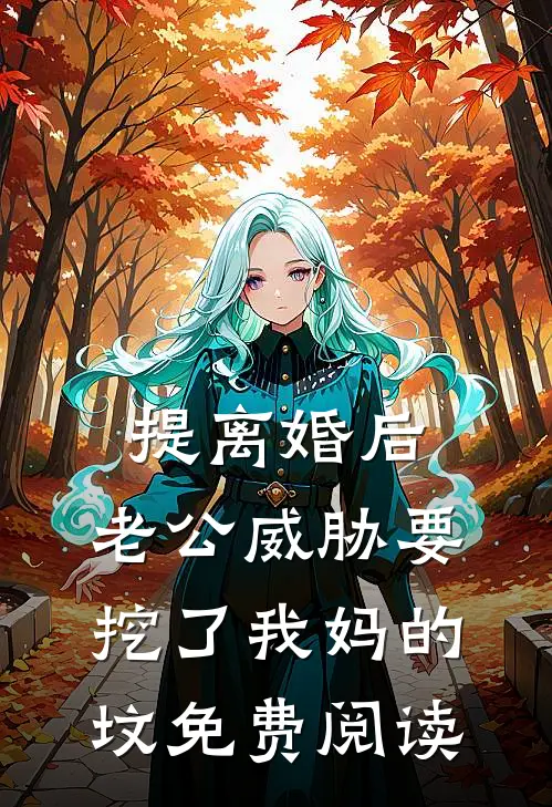 提离婚后，老公威胁要挖了我妈的坟免费阅读