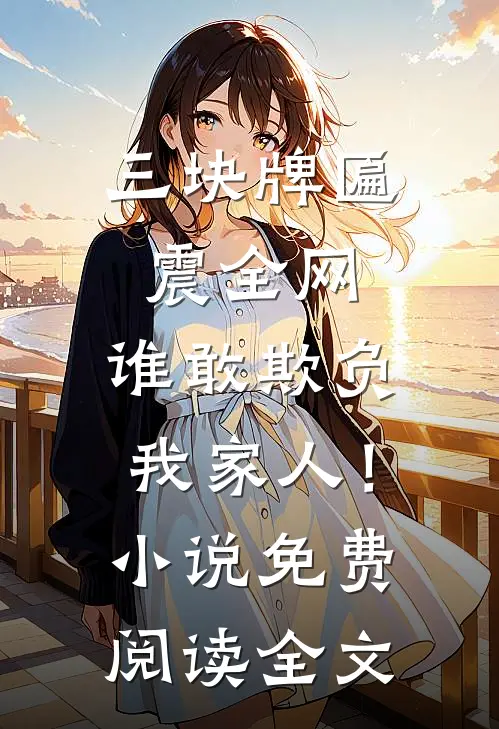 三块牌匾震全网，谁敢欺负我家人！小说免费阅读全文