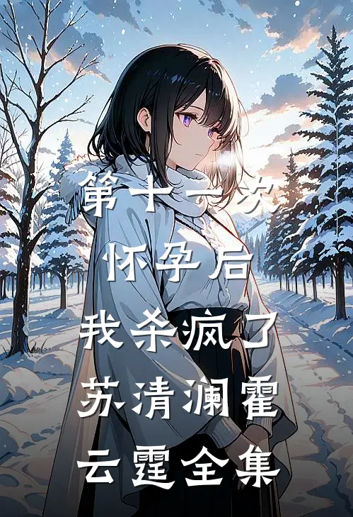 第十一次怀孕后，我杀疯了苏清澜霍云霆全集