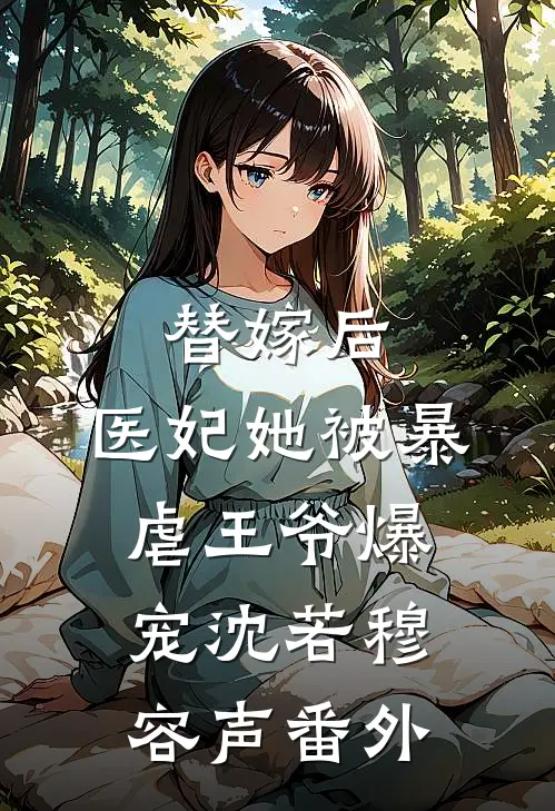 替嫁后，医妃她被暴虐王爷爆宠沈若穆容声 番外