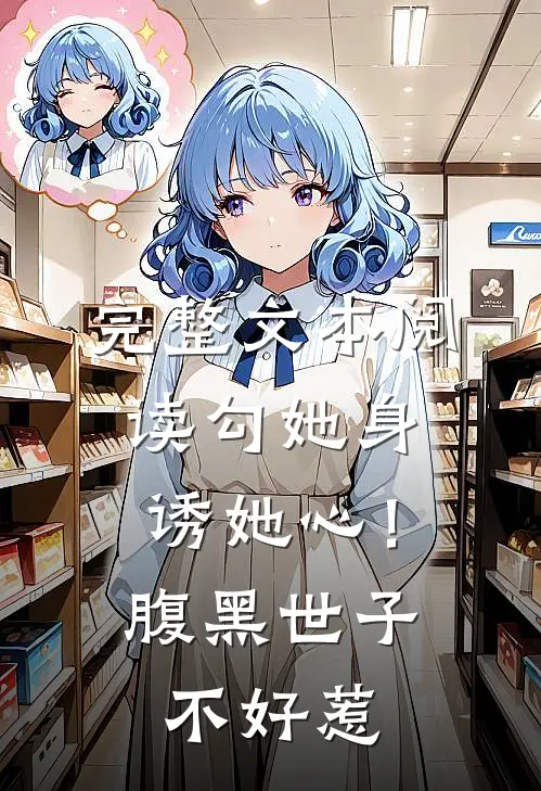 完整文本阅读勾她身诱她心！腹黑世子不好惹