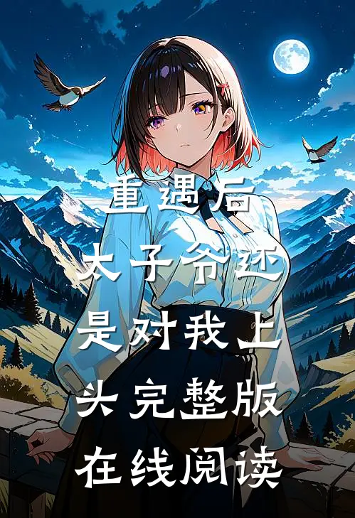 重遇后，太子爷还是对我上头完整版在线阅读