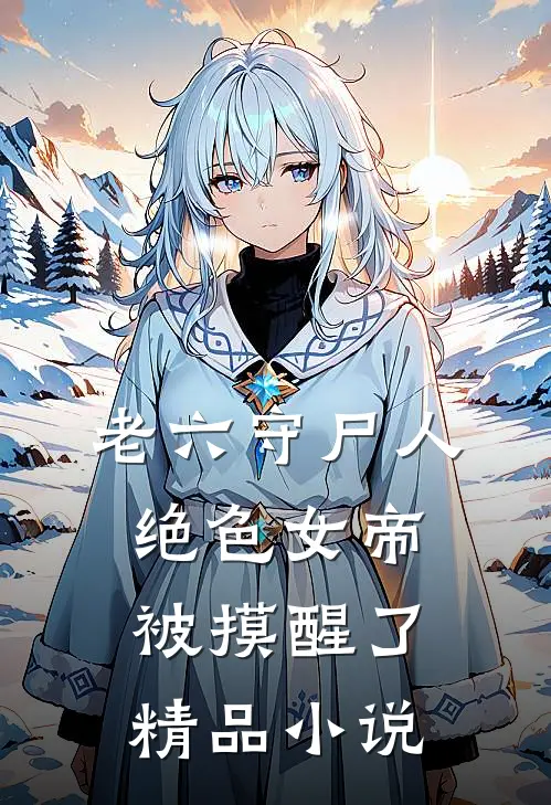 老六守尸人，绝色女帝被摸醒了精品小说