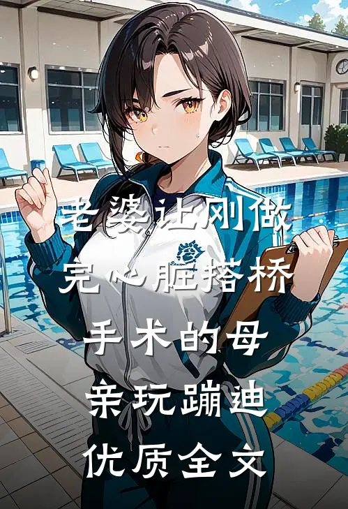 老婆让刚做完心脏搭桥手术的母亲玩蹦迪优质全文