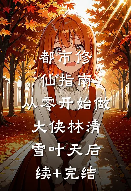 都市修仙指南：从零开始做大侠林清雪叶天后续+完结
