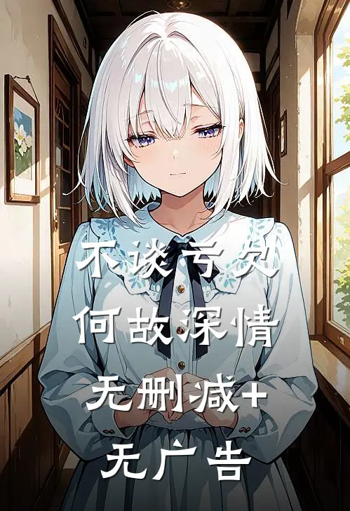 不谈亏欠，何故深情无删减+无广告