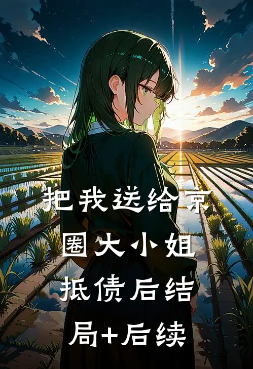 把我送给京圈大小姐抵债后结局+后续
