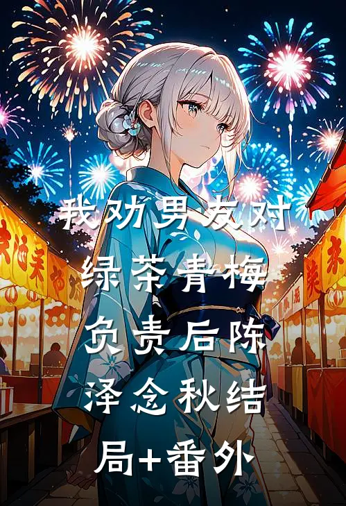 我劝男友对绿茶青梅负责后陈泽念秋结局+番外