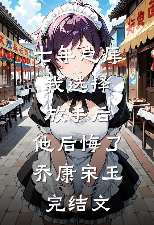 七年之痒，我选择放手后，他后悔了乔康宋玉完结文