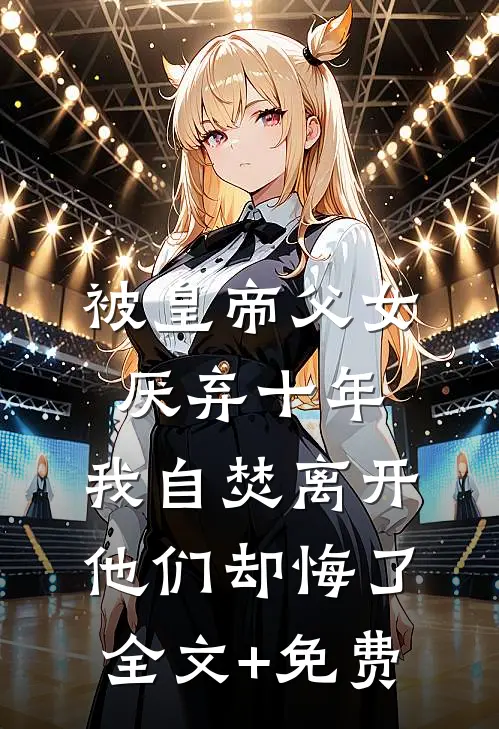 被皇帝父女厌弃十年，我自焚离开他们却悔了全文+免费
