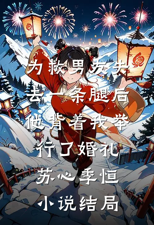 为救男友失去一条腿后，他背着我举行了婚礼苏心季恒小说结局
