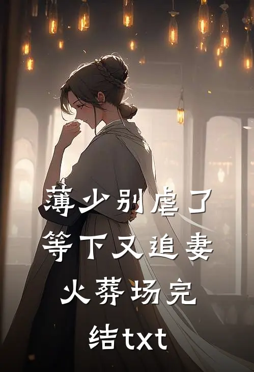 薄少别虐了，等下又追妻火葬场完结txt