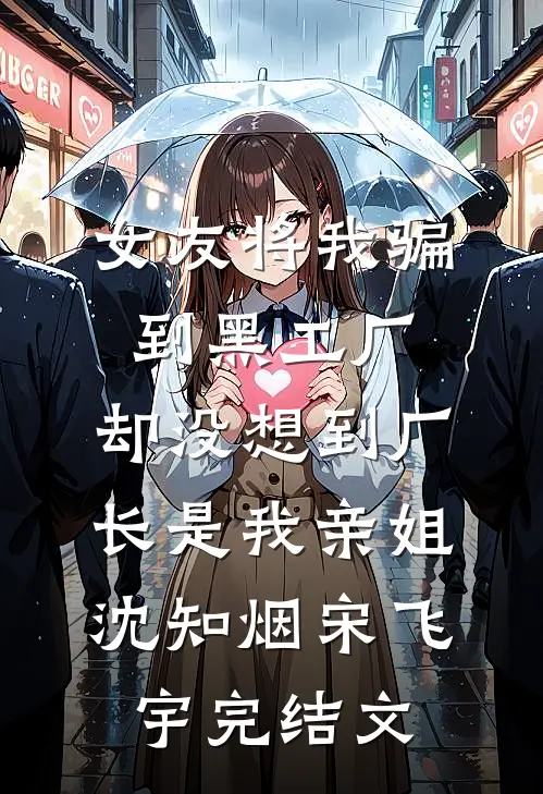 女友将我骗到黑工厂，却没想到厂长是我亲姐沈知烟宋飞宇完结文