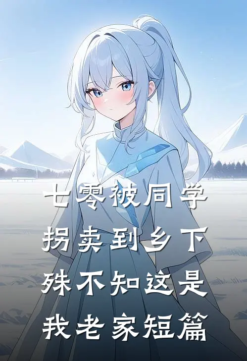 七零被同学拐卖到乡下，殊不知这是我老家短篇