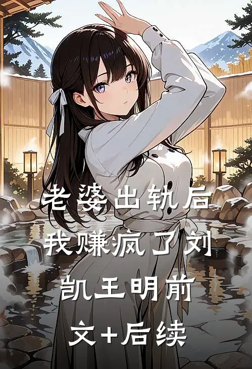 老婆出轨后，我赚疯了刘凯王明前文+后续